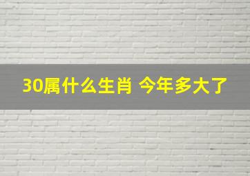 30属什么生肖 今年多大了